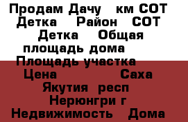 Продам Дачу 21км СОТ “Детка“ › Район ­ СОТ “Детка“ › Общая площадь дома ­ 45 › Площадь участка ­ 9 › Цена ­ 300 000 - Саха (Якутия) респ., Нерюнгри г. Недвижимость » Дома, коттеджи, дачи продажа   